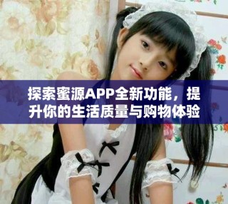 探索蜜源APP全新功能，提升你的生活質(zhì)量與購(gòu)物體驗(yàn)