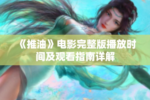 《推油》電影完整版播放時(shí)間及觀看指南詳解