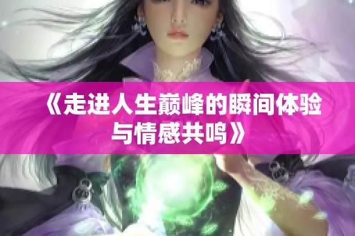 《走進(jìn)人生巔峰的瞬間體驗與情感共鳴》
