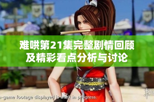 難哄第21集完整劇情回顧及精彩看點(diǎn)分析與討論