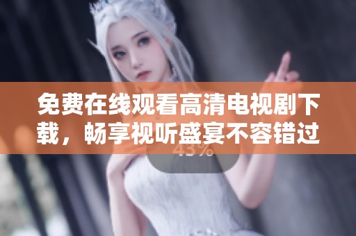 免費在線觀看高清電視劇下載，暢享視聽盛宴不容錯過