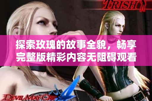探索玫瑰的故事全貌，暢享完整版精彩內容無阻礙觀看