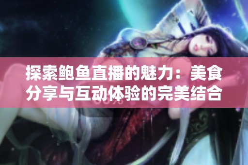 探索鮑魚(yú)直播的魅力：美食分享與互動(dòng)體驗(yàn)的完美結(jié)合