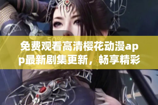 免費(fèi)觀看高清櫻花動漫app最新劇集更新，暢享精彩動漫世界