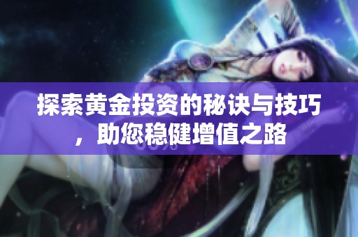 探索黃金投資的秘訣與技巧，助您穩(wěn)健增值之路
