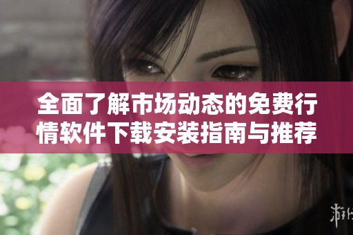 全面了解市場動(dòng)態(tài)的免費(fèi)行情軟件下載安裝指南與推薦