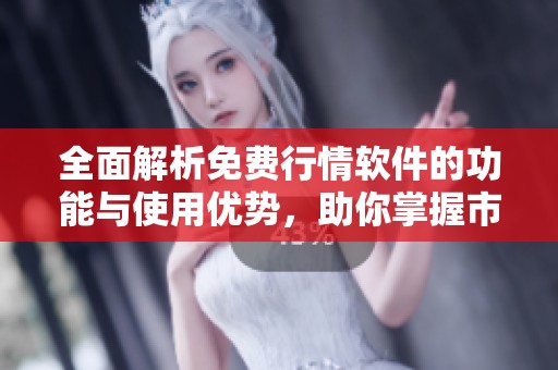 全面解析免費(fèi)行情軟件的功能與使用優(yōu)勢(shì)，助你掌握市場(chǎng)動(dòng)態(tài)