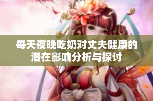 每天夜晚吃奶對丈夫健康的潛在影響分析與探討