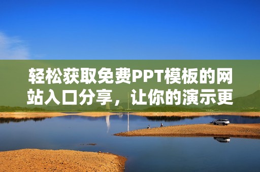 輕松獲取免費(fèi)PPT模板的網(wǎng)站入口分享，讓你的演示更出色