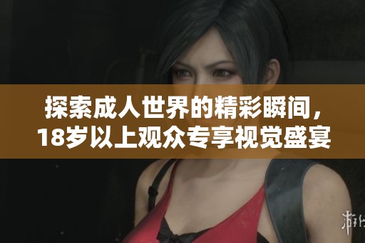 探索成人世界的精彩瞬間，18歲以上觀眾專享視覺(jué)盛宴