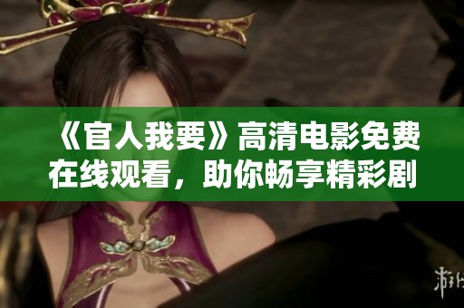 《官人我要》高清電影免費在線觀看，助你暢享精彩劇情與絕美畫面