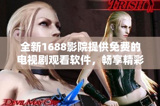 全新1688影院提供免費的電視劇觀看軟件，暢享精彩視聽體驗