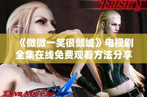 《微微一笑很傾城》電視劇全集在線免費(fèi)觀看方法分享與攻略