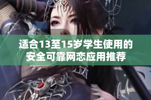 適合13至15歲學生使用的安全可靠網(wǎng)戀應用推薦