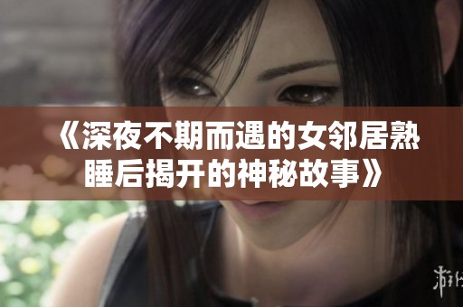 《深夜不期而遇的女鄰居熟睡后揭開(kāi)的神秘故事》