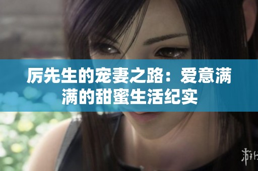 厲先生的寵妻之路：愛意滿滿的甜蜜生活紀(jì)實(shí)