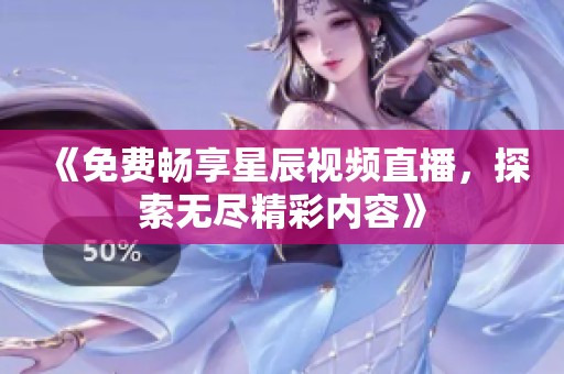 《免費(fèi)暢享星辰視頻直播，探索無盡精彩內(nèi)容》