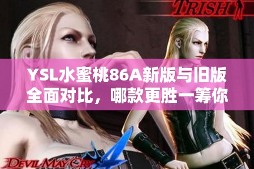 YSL水蜜桃86A新版與舊版全面對比，哪款更勝一籌你更喜歡嗎