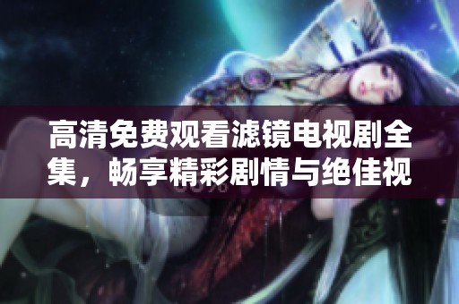 高清免費觀看濾鏡電視劇全集，暢享精彩劇情與絕佳視聽體驗