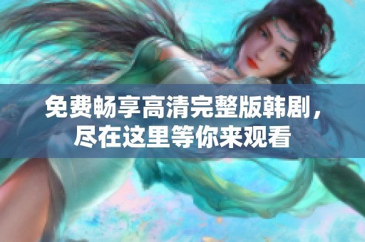 免費(fèi)暢享高清完整版韓劇，盡在這里等你來觀看