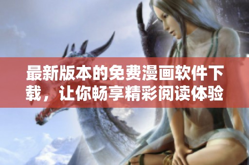 最新版本的免費(fèi)漫畫軟件下載，讓你暢享精彩閱讀體驗(yàn)