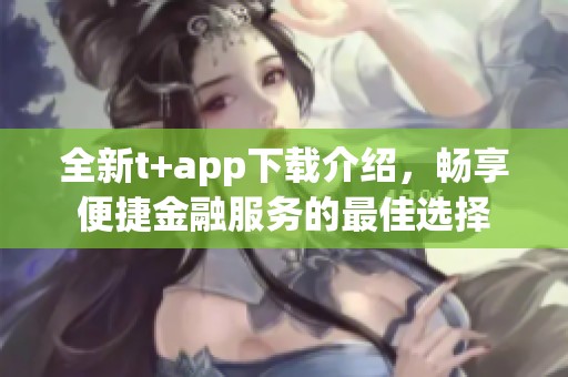 全新t+app下載介紹，暢享便捷金融服務(wù)的最佳選擇