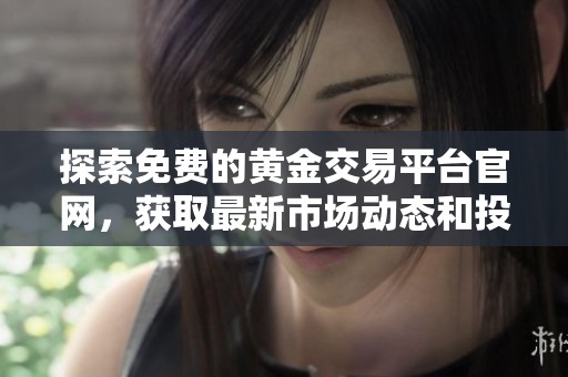 探索免費(fèi)的黃金交易平臺(tái)官網(wǎng)，獲取最新市場(chǎng)動(dòng)態(tài)和投資指南