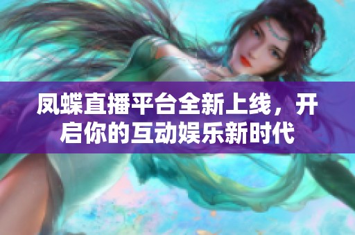 鳳蝶直播平臺全新上線，開啟你的互動娛樂新時代
