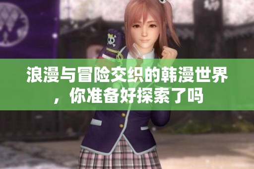 浪漫與冒險(xiǎn)交織的韓漫世界，你準(zhǔn)備好探索了嗎