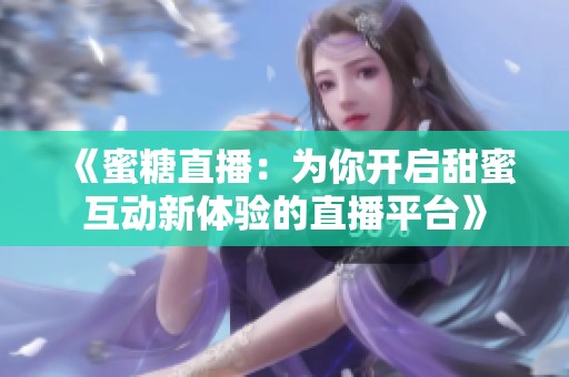 《蜜糖直播：為你開啟甜蜜互動(dòng)新體驗(yàn)的直播平臺(tái)》
