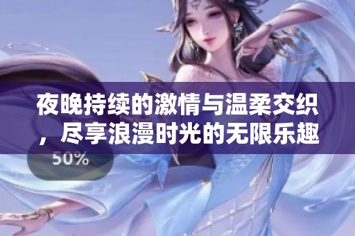 夜晚持續(xù)的激情與溫柔交織，盡享浪漫時光的無限樂趣