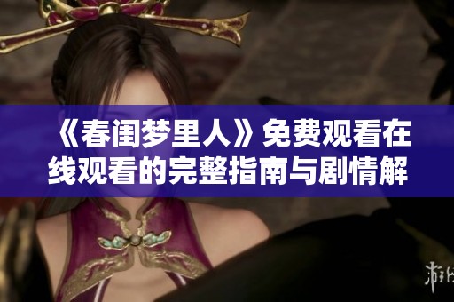 《春閨夢里人》免費觀看在線觀看的完整指南與劇情解析