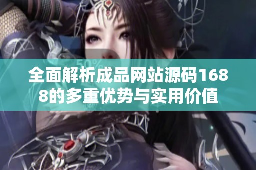 全面解析成品網(wǎng)站源碼1688的多重優(yōu)勢與實用價值