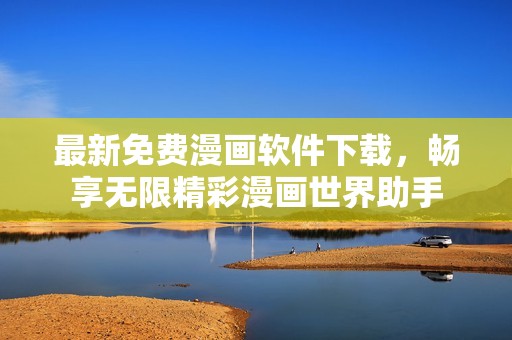最新免費(fèi)漫畫(huà)軟件下載，暢享無(wú)限精彩漫畫(huà)世界助手
