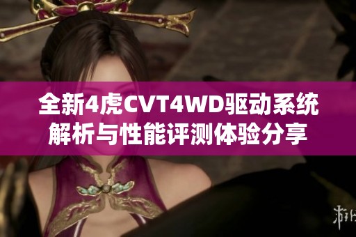 全新4虎CVT4WD驅(qū)動(dòng)系統(tǒng)解析與性能評(píng)測(cè)體驗(yàn)分享