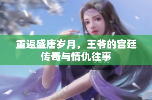 重返盛唐歲月，王爺?shù)膶m廷傳奇與情仇往事