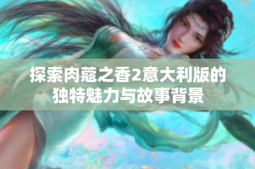探索肉蔻之香2意大利版的獨特魅力與故事背景