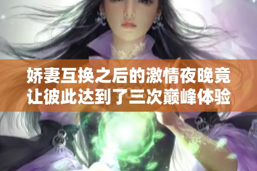 嬌妻互換之后的激情夜晚竟讓彼此達到了三次巔峰體驗