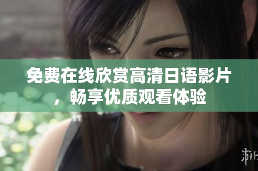 免費在線欣賞高清日語影片，暢享優(yōu)質(zhì)觀看體驗