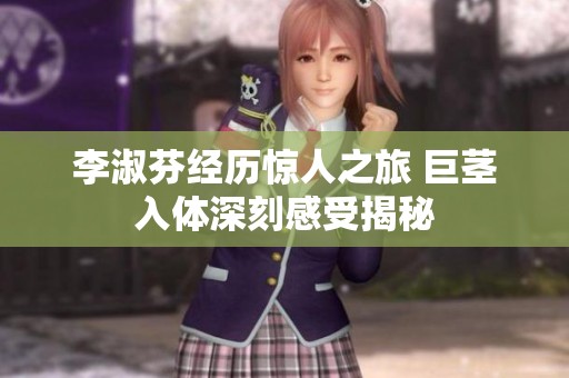 李淑芬經歷驚人之旅 巨莖入體深刻感受揭秘