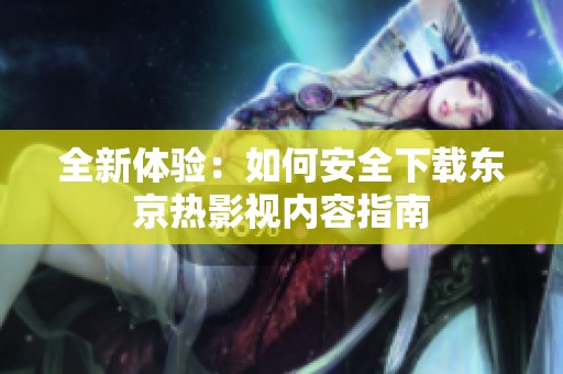 全新體驗：如何安全下載東京熱影視內容指南