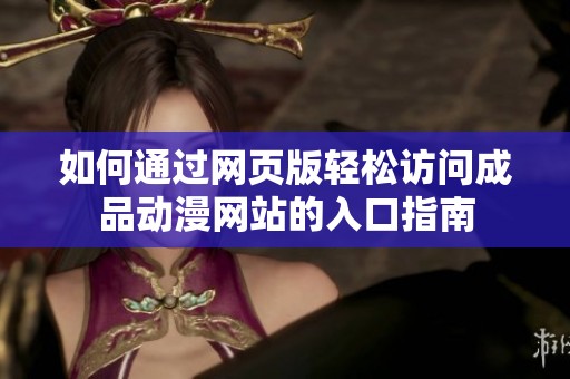 如何通過網(wǎng)頁版輕松訪問成品動(dòng)漫網(wǎng)站的入口指南