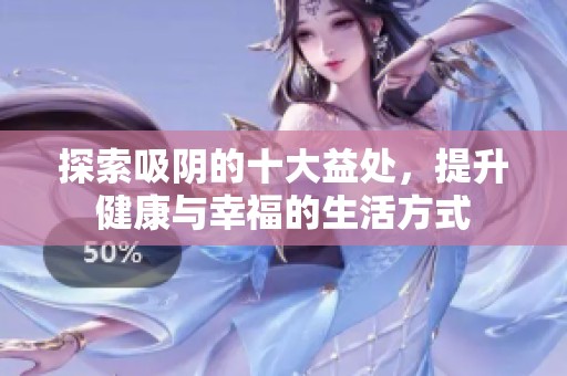 探索吸陰的十大益處，提升健康與幸福的生活方式
