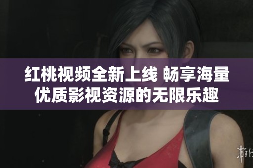 紅桃視頻全新上線 暢享海量?jī)?yōu)質(zhì)影視資源的無(wú)限樂(lè)趣