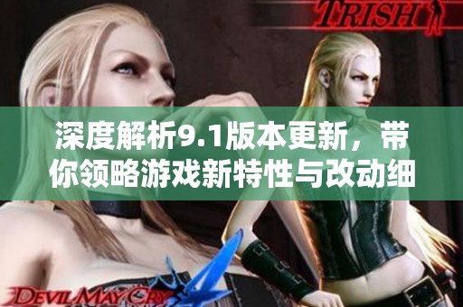 深度解析9.1版本更新，帶你領(lǐng)略游戲新特性與改動細節(jié)