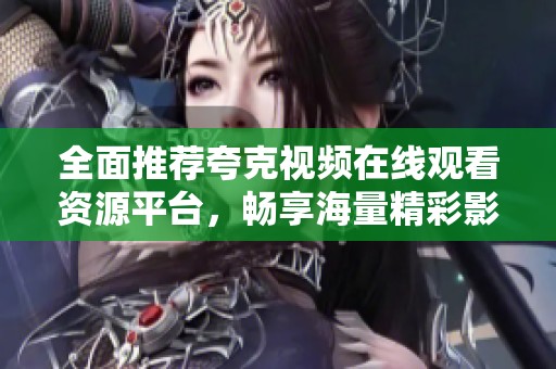 全面推薦夸克視頻在線觀看資源平臺，暢享海量精彩影視內(nèi)容
