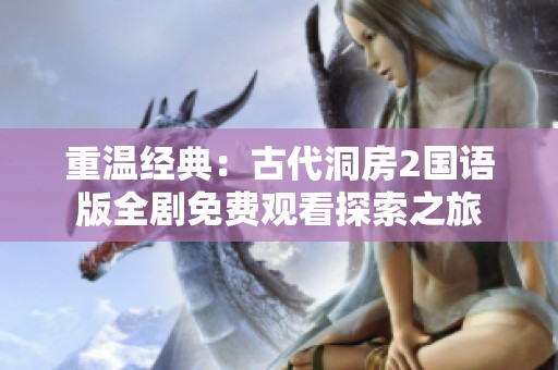 重溫經(jīng)典：古代洞房2國(guó)語(yǔ)版全劇免費(fèi)觀看探索之旅
