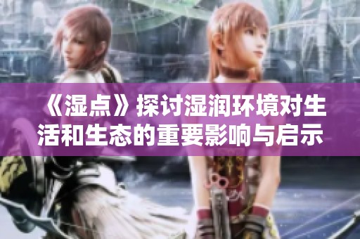 《濕點(diǎn)》探討濕潤(rùn)環(huán)境對(duì)生活和生態(tài)的重要影響與啟示
