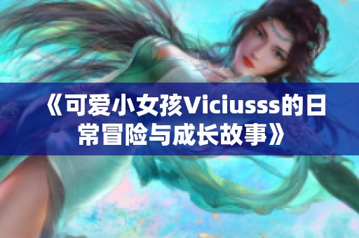 《可愛小女孩Viciusss的日常冒險(xiǎn)與成長故事》