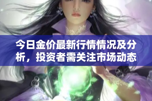 今日金價(jià)最新行情情況及分析，投資者需關(guān)注市場(chǎng)動(dòng)態(tài)